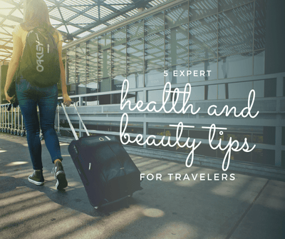 5 Expert Health and Beauty Tips for Travelers