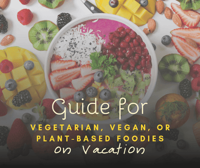 Guide for Vegetarian, Vegan, or Plant-Based Foodies on Vacation